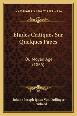 Etudes Critiques Sur Quelques Papes: Du Moyen Age (1865) - Dollinger, Johann Joseph Ignaz Von, and Reinhard, P