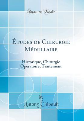 Etudes de Chirurgie Medullaire: Historique, Chirurgie Operatoire, Traitement (Classic Reprint) - Chipault, Antony