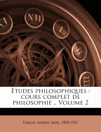 Etudes Philosophiques: Cours Complet de Philosophie .. Volume 2