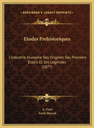Etudes Prehistoriques: L'Industrie Humaine Ses Origines Ses Premiers Essais Et Ses Legendes (1877)