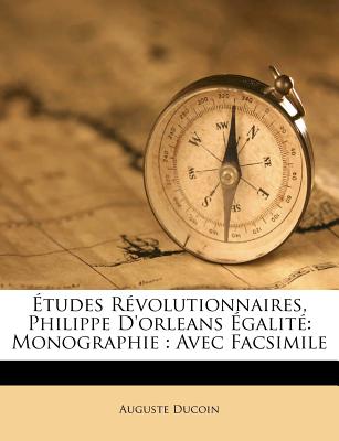 Etudes Revolutionnaires, Philippe D'Orleans Egalite: Monographie: Avec Facsimile - Ducoin, Auguste