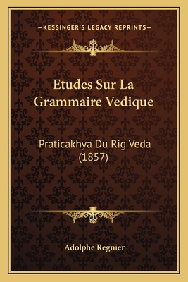 Etudes Sur La Grammaire Vedique: Praticakhya Du Rig Veda (1857) - Regnier, Adolphe