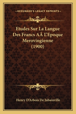 Etudes Sur La Langue Des Francs A? L'Epoque Merovingienne (1900) - De Jubainville, Henry D'Arbois