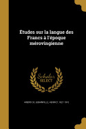 Etudes Sur La Langue Des Francs A L'Epoque Merovingienne