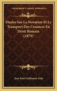 Etudes Sur La Novation Et Le Transport Des Creances En Droit Romain (1879)