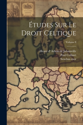 Etudes sur le droit celtique; Volume 8 - Arbois de Jubainville, Henry D' 1827 (Creator), and 1869-, Collinet Paul, and Mor, Senchus