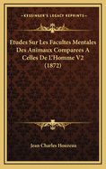 Etudes Sur Les Facultes Mentales Des Animaux Comparees a Celles de L'Homme V2 (1872)