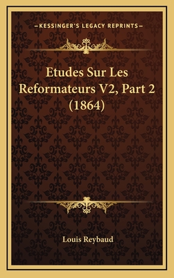 Etudes Sur Les Reformateurs V2, Part 2 (1864) - Reybaud, Louis