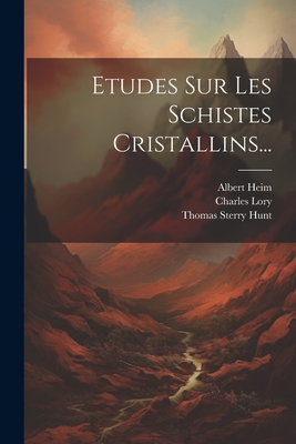 Etudes Sur Les Schistes Cristallins... - Hunt, Thomas Sterry, and Heim, Albert, and Lory, Charles