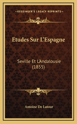 Etudes Sur L'Espagne: Seville Et L'Andalousie (1855) - De LaTour, Antoine