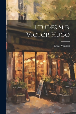 Etudes Sur Victor Hugo - Veuillot, Louis