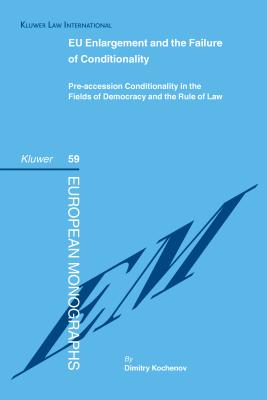 EU Enlargement and the Failure of Conditionality: Pre-Accession Conditionality in the Fielfds of Democracy and the Rule of Law - Kochenov, Dimitry