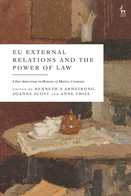 EU External Relations and the Power of Law: Liber Amicorum in Honour of Marise Cremona - Armstrong, Kenneth A (Editor), and Scott, Joanne (Editor), and Thies, Anne (Editor)