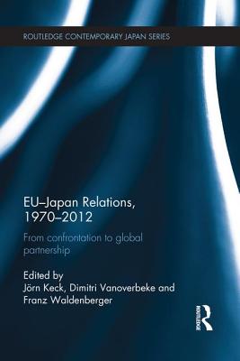 EU-Japan Relations, 1970-2012: From Confrontation to Global Partnership - Keck, Jrn (Editor), and Vanoverbeke, Dimitri (Editor), and Waldenberger, Franz (Editor)