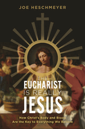 Eucharist Is Really Jesus: How Christ's Body and Blood Are the Key to Everything We Believe