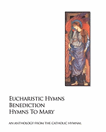 Eucharistic Hymns - Benediction - Hymns to Mary: The Catholic Hymnal - An Anthology of Hymns
