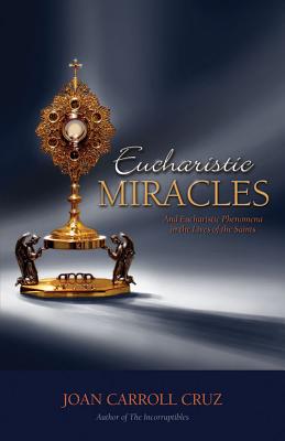 Eucharistic Miracles: And Eucharistic Phenomenon in the Lives of the Saints - Cruz, Joan Carroll