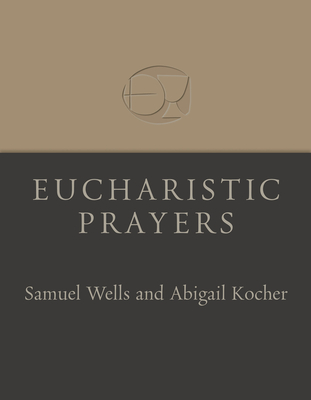 Eucharistic Prayers - Wells, Samuel, and Kocher, Abigail