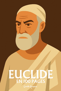 Euclide: l'essentiel de sa pens?e en 100 pages: D?couvrez comment Euclide a b?ti les fondations de la pens?e scientifique en ?rigeant la d?monstration m?thodique en loi supr?me