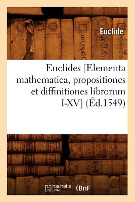 Euclides [Elementa Mathematica, Propositiones Et Diffinitiones Librorum I-XV] (d.1549) - Euclide