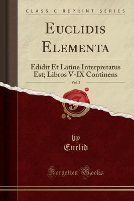 Euclidis Elementa, Vol. 2: Edidit Et Latine Interpretatus Est; Libros V-IX Continens (Classic Reprint) - Euclid, Euclid