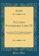 Euclidis Posteriores Libri IX: Accessit Liber XVI. de Solidorum Regularium Cuiuslibet Intra Quodlibet Comparatione (Classic Reprint)