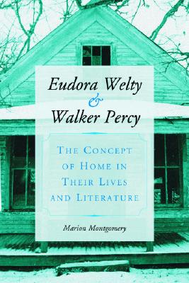 Eudora Welty and Walker Percy: The Concept of Home in Their Lives and Literature - Montgomery, Marion