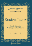 Eug?ne Isabey: ?tude Suivie du Catalogue de Son uvre (Classic Reprint)