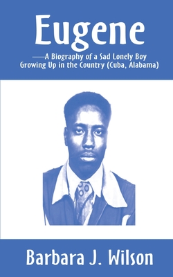 Eugene: A Biography of a Sad Lonely Boy Growing Up in the Country (Cuba, Alabama) - Wilson, Barbara J, and Dean, James (Foreword by)