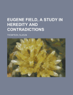 Eugene Field, a Study in Heredity and Contradictions (Volume 1)