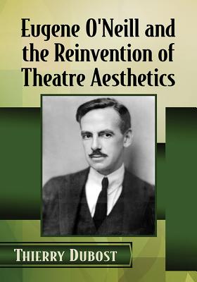 Eugene O'Neill and the Reinvention of Theatre Aesthetics - Dubost, Thierry