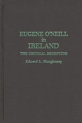 Eugene O'Neill in Ireland: The Critical Reception - Shaughnessy, Edward L
