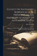 Eulogy On Nathaniel Bowditch, Ll. D., President of the American Academy of Arts and Sciences: Including an Analysis of His Scientific Publications. Delivered Before the Academy, May 29, 1838