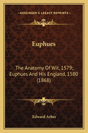 Euphues: The Anatomy Of Wit, 1579; Euphues And His England, 1580 (1868)