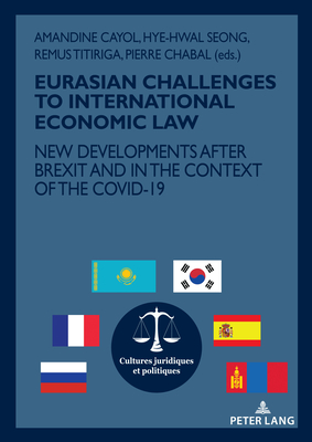 Eurasian Challenges to International Economic Law: New Developments After Brexit and in the Context of the Covid-19 - Chabal, Pierre (Editor), and Cayol, Amandine (Editor), and Titiriga, Remus (Editor)