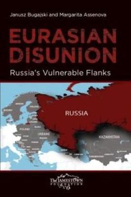 Eurasian Disunion: Russia's Vulnerable Flanks - Bugajski, Janusz, and Assenova, Margarita