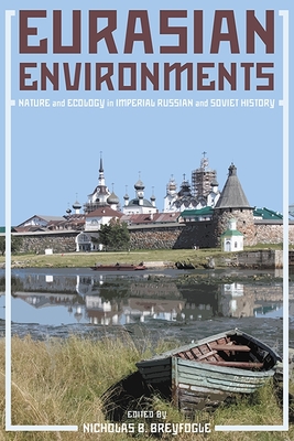 Eurasian Environments: Nature and Ecology in Imperial Russian and Soviet History - Breyfogle, Nicholas (Editor)