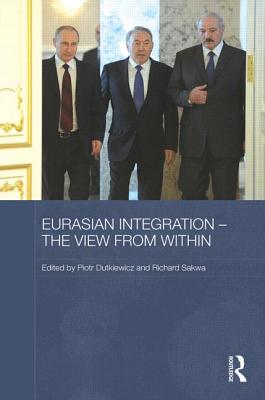 Eurasian Integration - The View from Within - Dutkiewicz, Piotr (Editor), and Sakwa, Richard (Editor)