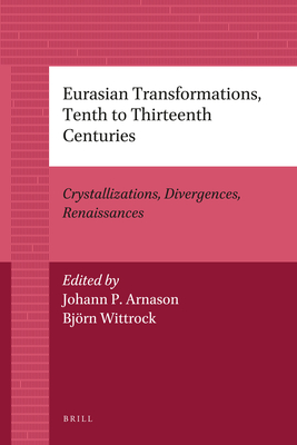 Eurasian Transformations, Tenth to Thirteenth Centuries: Crystallizations, Divergences, Renaissances - Arnason, Johann P (Editor), and Wittrock, Bjrn (Editor)