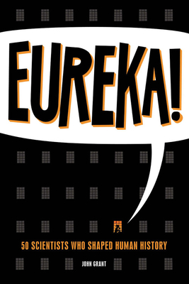 Eureka!: 50 Scientists Who Shaped Human History - Grant, John
