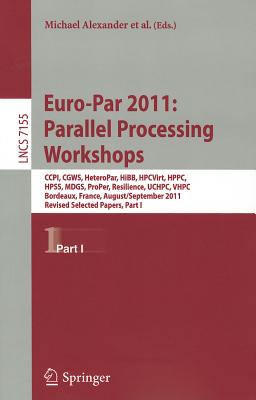Euro-Par 2011: Parallel Processing Workshops: CCPI, CGWS, HeteroPar, HiBB, HPCVirt, HPPC, HPSS, MDGS, ProPer, Resilience, UCHPC, VHPC, Bordeaux, France, August 29 -- September 2, 2011, Revised Selected Papers, Part I - Alexander, Michael (Editor), and D'Ambra, Pasqua (Editor), and Belloum, Adam (Editor)