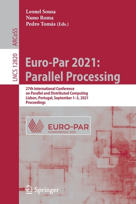 Euro-Par 2021: Parallel Processing: 27th International Conference on Parallel and Distributed Computing, Lisbon, Portugal, September 1-3, 2021, Proceedings - Sousa, Leonel (Editor), and Roma, Nuno (Editor), and Toms, Pedro (Editor)