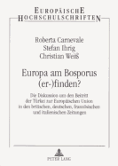 Europa Am Bosporus (Er-)Finden?: Die Diskussion Um Den Beitritt Der Tuerkei Zur Europaeischen Union in Den Britischen, Deutschen, Franzoesischen Und Italienischen Zeitungen- Eine Presseanalyse