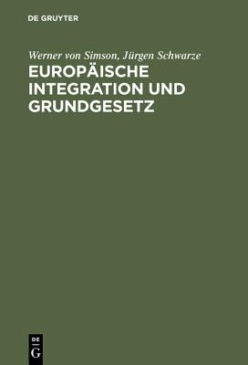 Europaische Integration Und Grundgesetz: Maastricht Und Die Folgen Fur Das Deutsche Verfassungsrecht. Mit Einem Textauszug Des Maastrichter Vertragsentwurfs Uber Die Europaische Union - Simson, Werner Von, and Schwarze, Jurgen