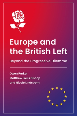 Europe and the British Left: Beyond the Progressive Dilemma - Parker, Owen, Dr., and Bishop, Matthew Louis, Dr., and Lindstrom, Nicole, Prof.