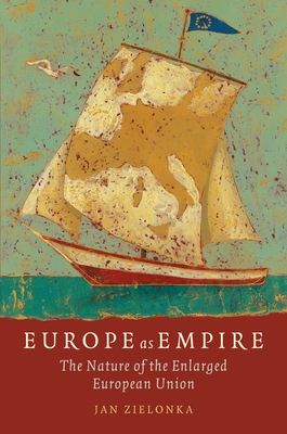 Europe as Empire: The Nature of the Enlarged European Union - Zielonka, Jan