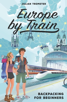 Europe by Train: Backpacking for Beginners - Trometer, Julian