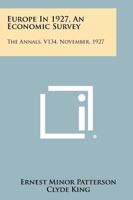 Europe in 1927, an Economic Survey: The Annals, V134, November, 1927 - Patterson, Ernest Minor, and King, Clyde (Editor), and Willits, Joseph H (Editor)