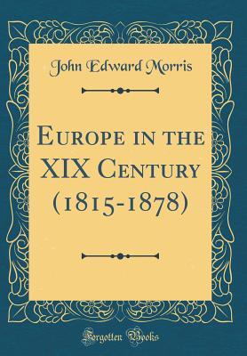 Europe in the XIX Century (1815-1878) (Classic Reprint) - Morris, John Edward