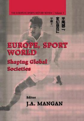 Europe, Sport, World: Shaping Global Societies - Mangan, J A